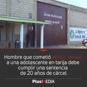 HOMBRE QUE COMETIÓ ABUSO SEXUAL A UNA ADOLESCENTE EN TARIJA DEBE CUMPLIR UNA SENTENCIA DE 20 AÑOS DE CÁRCEL